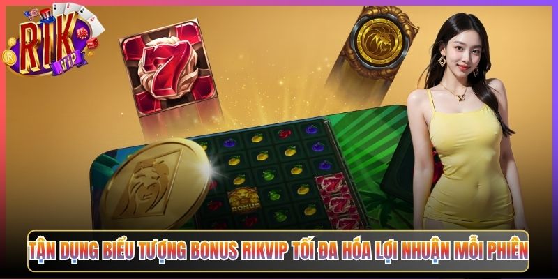 Tận Dụng Biểu Tượng Bonus Rikvip Tối Đa Hóa Lợi Nhuận Mỗi Phiên