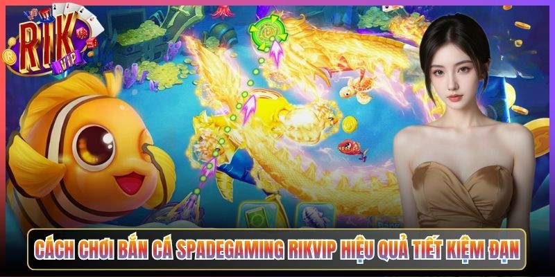 Cách Chơi Bắn Cá Spadegaming Rikvip Hiệu Quả Tiết Kiệm Đạn