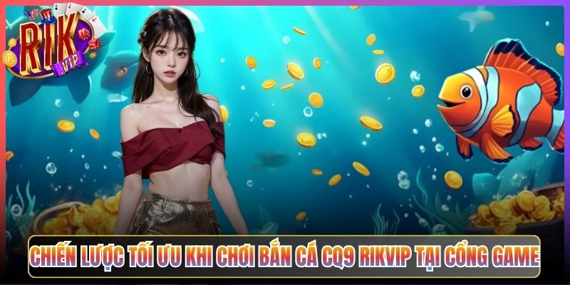 Chiến Lược Tối Ưu Khi Chơi Bắn Cá CQ9 Rikvip Tại Cổng Game