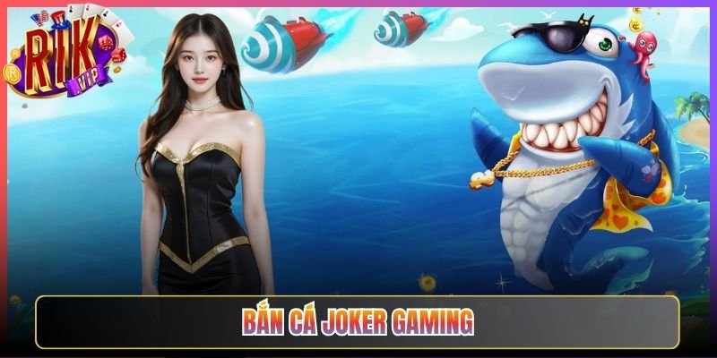 Bắn Cá Joker Gaming Rikvip Vui Nhộn Bắn Mãi Không Muốn Dừng