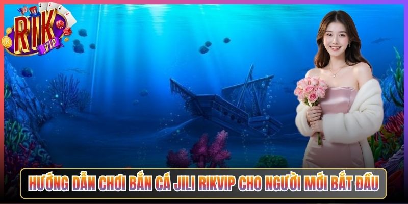 Hướng Dẫn Chơi Bắn Cá JILI Rikvip Cho Người Mới Bắt Đầu