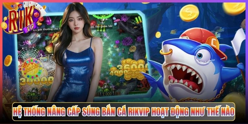 Hệ Thống Nâng Cấp Súng Bắn Cá Rikvip Hoạt Động Như Thế Nào