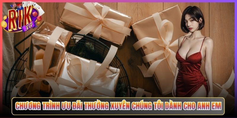 Chương Trình Ưu Đãi Thường Xuyên Chúng Tôi Dành Cho Anh Em