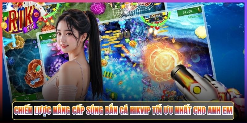 Chiến Lược Nâng Cấp Súng Bắn Cá Rikvip Tối Ưu Nhất Cho Anh Em