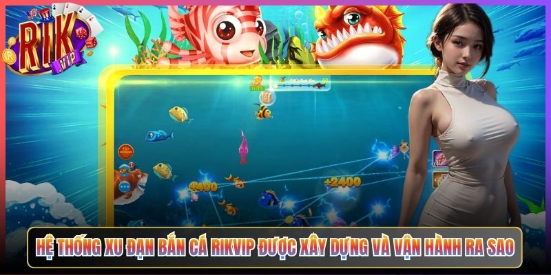 Hệ Thống Xu Đạn Bắn Cá Rikvip Được Xây Dựng Và Vận Hành Ra Sao