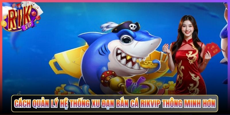 Cách Quản Lý Hệ Thống Xu Đạn Bắn Cá Rikvip Thông Minh Hơn