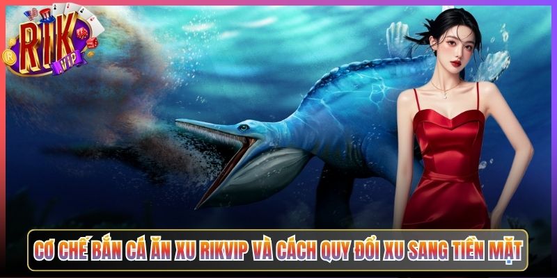 Cơ Chế Bắn Cá Ăn Xu Rikvip Và Cách Quy Đổi Xu Sang Tiền Mặt