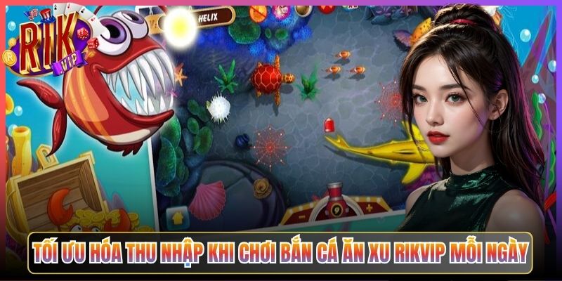 Tối Ưu Hóa Thu Nhập Khi Chơi Bắn Cá Ăn Xu Rikvip Mỗi Ngày