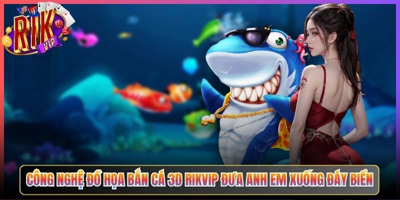Công Nghệ Đồ Họa Bắn Cá 3D Rikvip Đưa Anh Em Xuống Đáy Biển