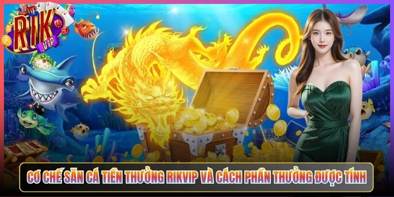 Cơ Chế Săn Cá Tiền Thưởng Rikvip Và Cách Phần Thưởng Được Tính