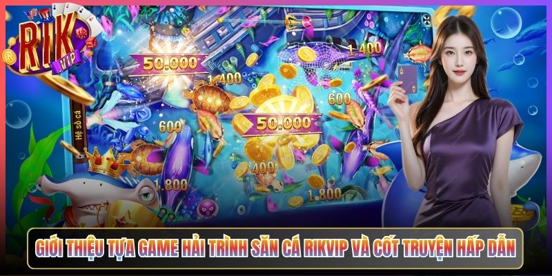 Giới Thiệu Tựa Game Hải Trình Săn Cá Rikvip Và Cốt Truyện Hấp Dẫn
