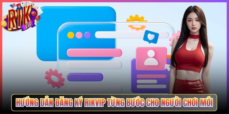 Hướng Dẫn Đăng Ký Rikvip Từng Bước Cho Người Chơi Mới