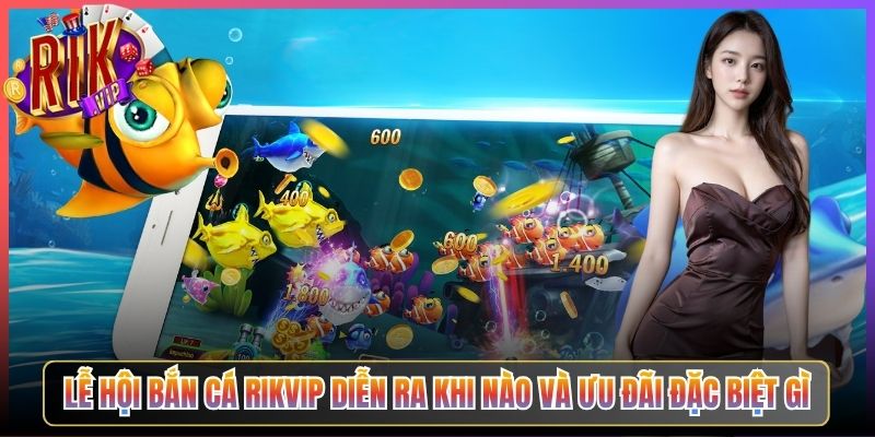 Lễ Hội Bắn Cá Rikvip Diễn Ra Khi Nào Và Ưu Đãi Đặc Biệt Gì