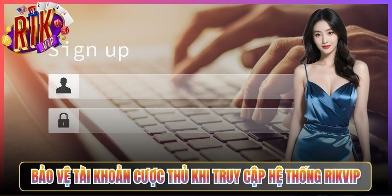 Bảo Vệ Tài Khoản Cược Thủ Khi Truy Cập Hệ Thống Rikvip