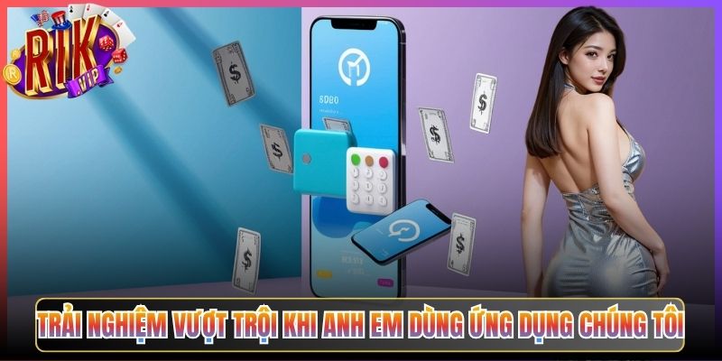 Trải Nghiệm Vượt Trội Khi Anh Em Dùng Ứng Dụng Chúng Tôi