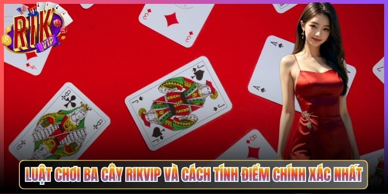 Luật Chơi Ba Cây Rikvip Và Cách Tính Điểm Chính Xác Nhất