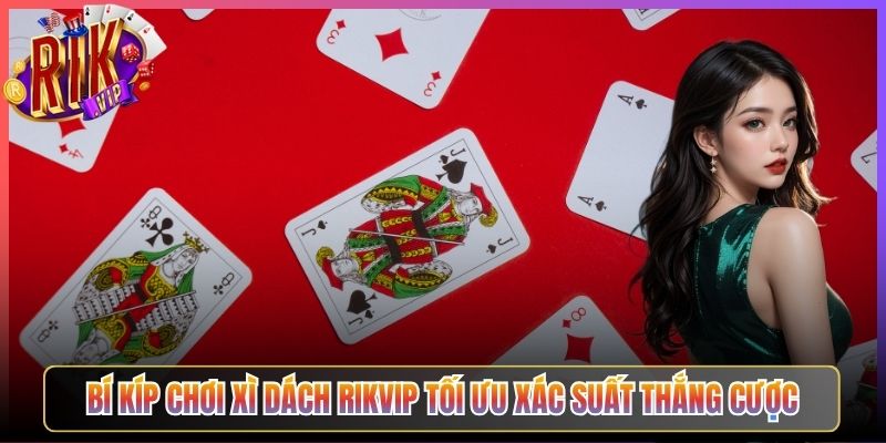 Bí Kíp Chơi Xì Dách Rikvip Tối Ưu Xác Suất Thắng Cược