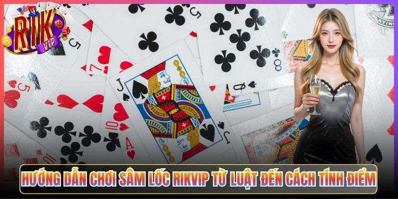 Hướng Dẫn Chơi Sâm Lốc Rikvip Từ Luật Đến Cách Tính Điểm
