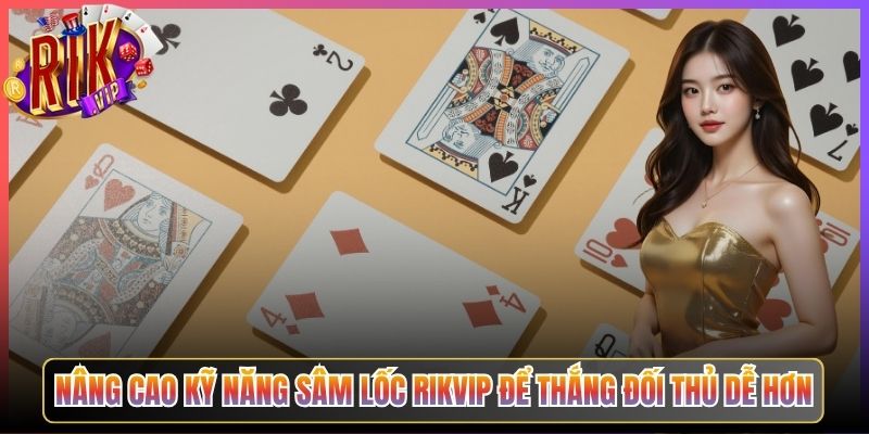 Nâng Cao Kỹ Năng Sâm Lốc Rikvip Để Thắng Đối Thủ Dễ Hơn