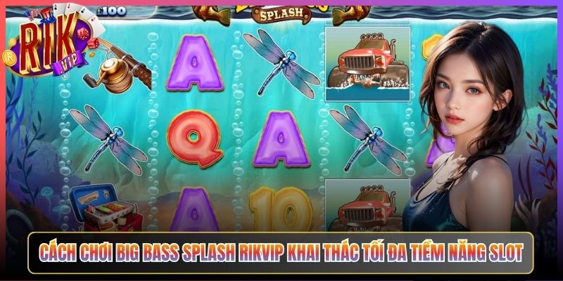 Cách Chơi Big Bass Splash Rikvip Khai Thác Tối Đa Tiềm Năng Slot
