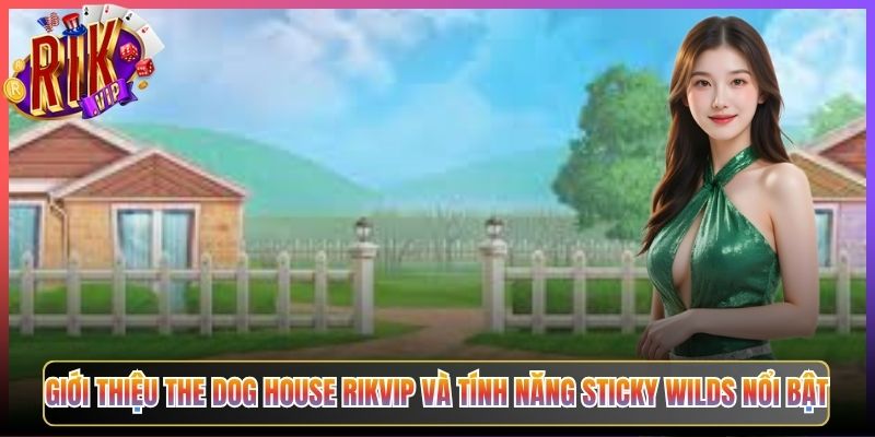 Giới Thiệu The Dog House Rikvip Và Tính Năng Sticky Wilds Nổi Bật